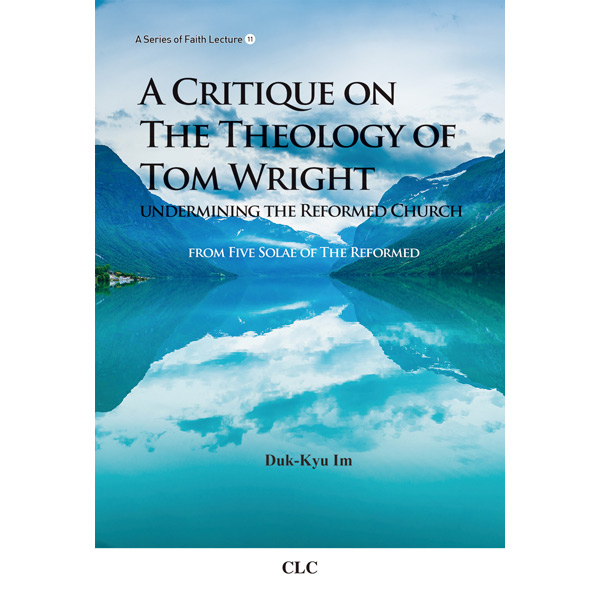 A Critique on The Theology of Tom Wright undermining the Reformed ChurchCLC(기독교문서선교회)